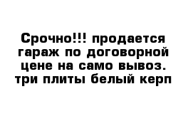 Срочно!!! продается гараж по договорной цене на само вывоз. три плиты белый керп